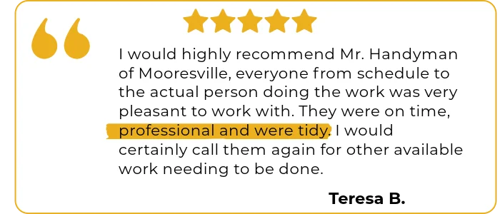 Testimonial from a Mr. Handyman of Mooresville customer satisfied with our professionalism and tidiness.